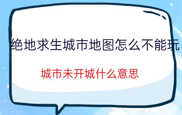 绝地求生城市地图怎么不能玩 城市未开城什么意思？